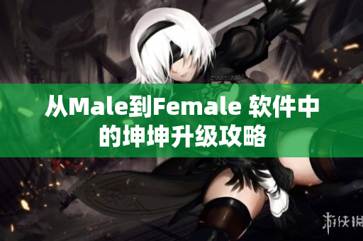 从Male到Female 软件中的坤坤升级攻略