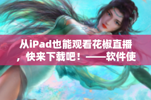 从iPad也能观看花椒直播，快来下载吧！——软件使用攻略