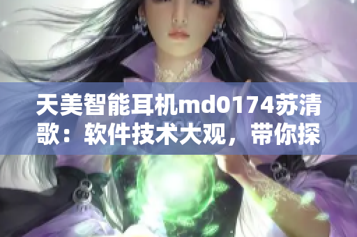 天美智能耳机md0174苏清歌：软件技术大观，带你探索智能音频新境界