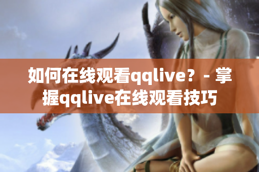 如何在线观看qqlive？- 掌握qqlive在线观看技巧