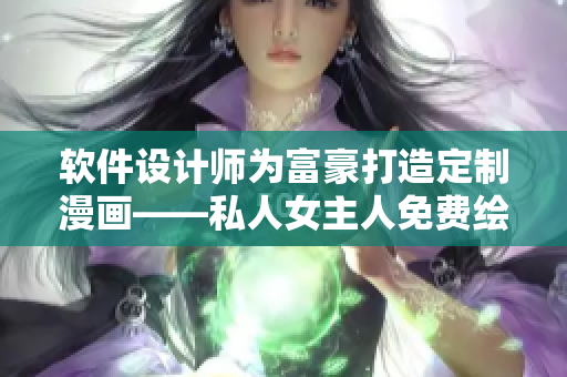 软件设计师为富豪打造定制漫画——私人女主人免费绘制服务