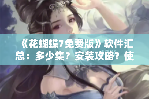 《花蝴蝶7免费版》软件汇总：多少集？安装攻略？使用技巧？