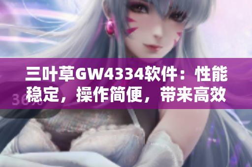 三叶草GW4334软件：性能稳定，操作简便，带来高效工作体验