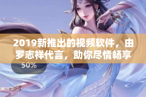 2019新推出的视频软件，由罗志祥代言，助你尽情畅享。