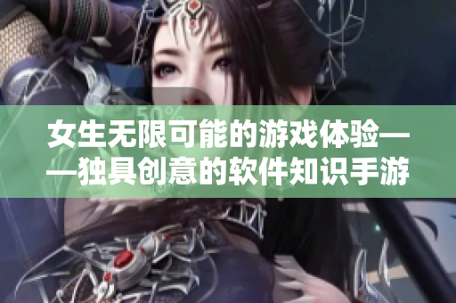 女生无限可能的游戏体验——独具创意的软件知识手游