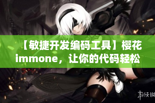 【敏捷开发编码工具】樱花immone，让你的代码轻松get！