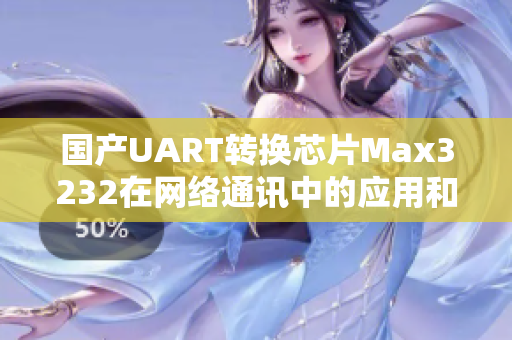 国产UART转换芯片Max3232在网络通讯中的应用和开发