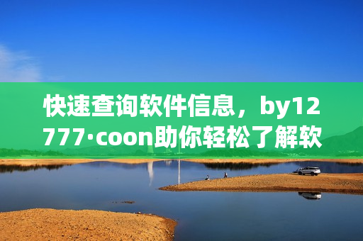 快速查询软件信息，by12777·coon助你轻松了解软件属性