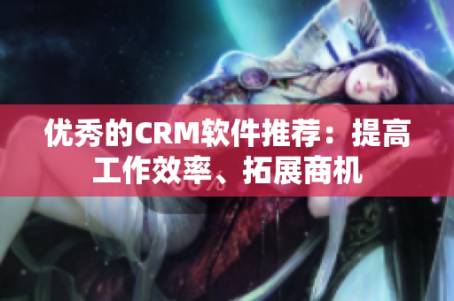 优秀的CRM软件推荐：提高工作效率、拓展商机