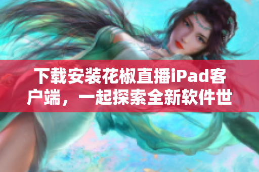 下载安装花椒直播iPad客户端，一起探索全新软件世界！