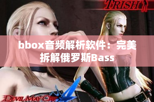 bbox音频解析软件：完美拆解俄罗斯Bass