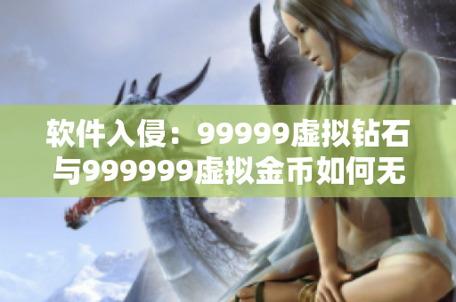 软件入侵：99999虚拟钻石与999999虚拟金币如何无限获取