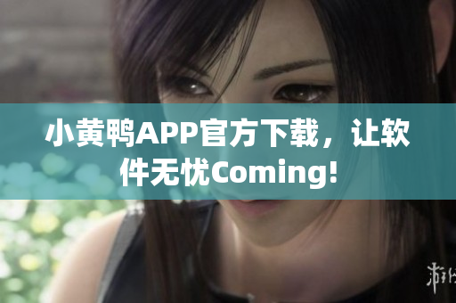 小黄鸭APP官方下载，让软件无忧Coming!