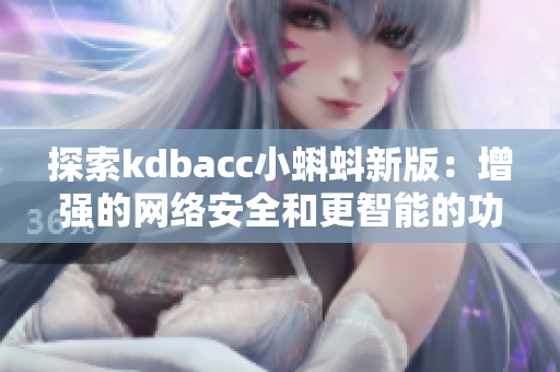 探索kdbacc小蝌蚪新版：增强的网络安全和更智能的功能