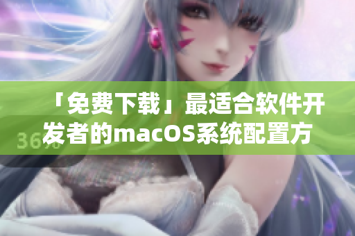 「免费下载」最适合软件开发者的macOS系统配置方案