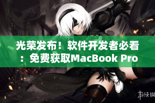 光荣发布！软件开发者必看：免费获取MacBook Pro的网站