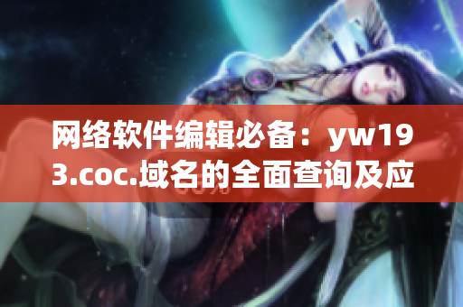 网络软件编辑必备：yw193.coc.域名的全面查询及应用指南