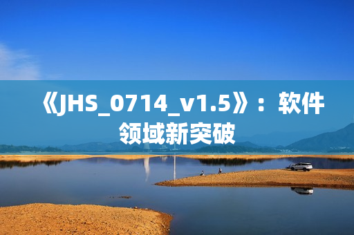 《JHS_0714_v1.5》：软件领域新突破