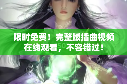 限时免费！完整版插曲视频在线观看，不容错过！