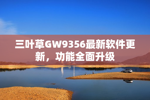 三叶草GW9356最新软件更新，功能全面升级