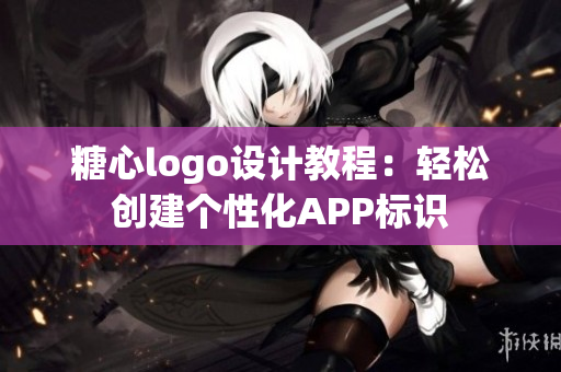 糖心logo设计教程：轻松创建个性化APP标识