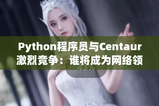 Python程序员与Centaur激烈竞争：谁将成为网络领域的王者？