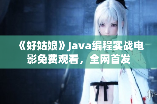 《好姑娘》Java编程实战电影免费观看，全网首发