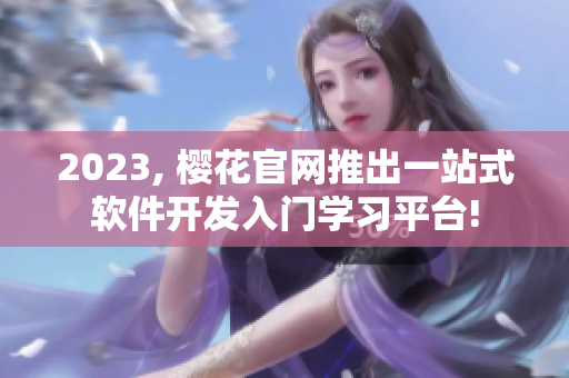 2023, 樱花官网推出一站式软件开发入门学习平台!