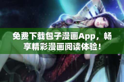 免费下载包子漫画App，畅享精彩漫画阅读体验！