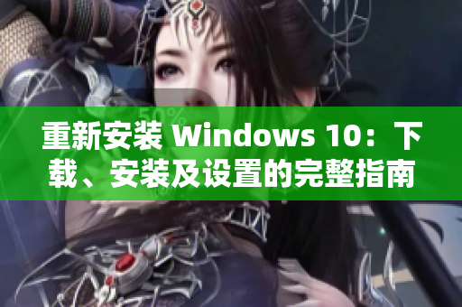 重新安装 Windows 10：下载、安装及设置的完整指南