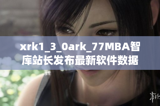 xrk1_3_0ark_77MBA智库站长发布最新软件数据