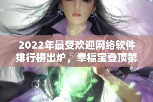 2022年最受欢迎网络软件排行榜出炉，幸福宝登顶第一