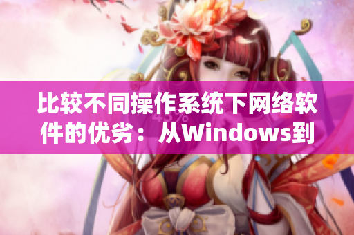 比较不同操作系统下网络软件的优劣：从Windows到Linux