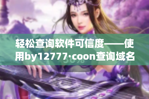 轻松查询软件可信度——使用by12777·coon查询域名