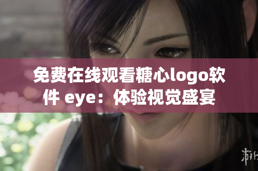 免费在线观看糖心logo软件 eye：体验视觉盛宴