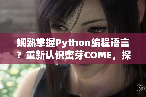 娴熟掌握Python编程语言？重新认识蜜芽COME，探索优质网络软件教程