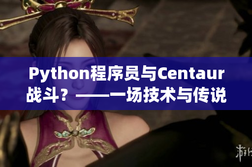 Python程序员与Centaur战斗？——一场技术与传说之间的对决！