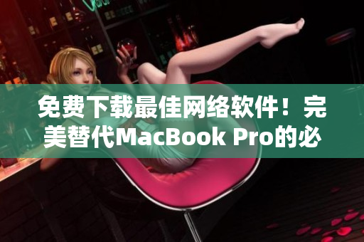 免费下载最佳网络软件！完美替代MacBook Pro的必备工具