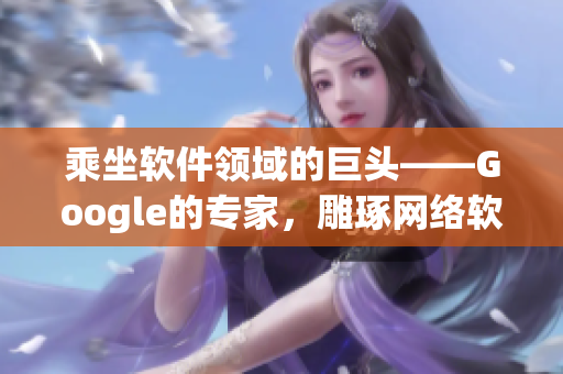 乘坐软件领域的巨头——Google的专家，雕琢网络软件编程技巧