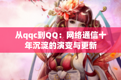 从qqc到QQ：网络通信十年沉淀的演变与更新