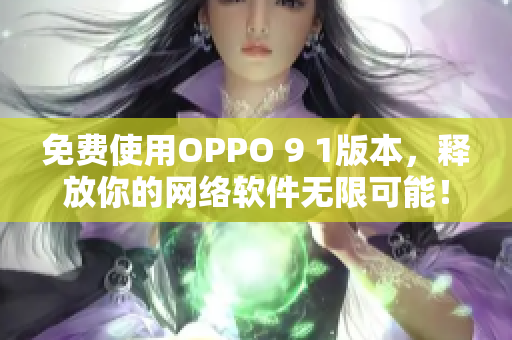 免费使用OPPO 9 1版本，释放你的网络软件无限可能！