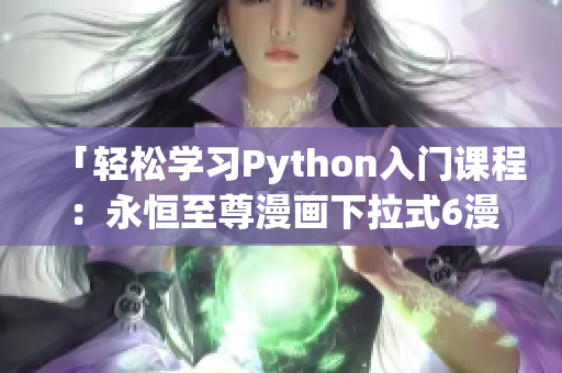 「轻松学习Python入门课程：永恒至尊漫画下拉式6漫画解析」