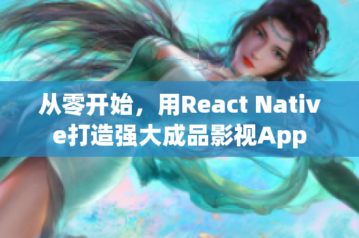 从零开始，用React Native打造强大成品影视App