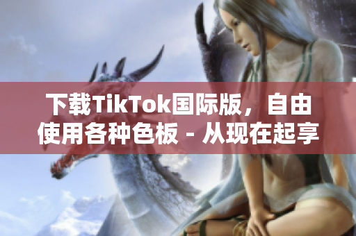 下载TikTok国际版，自由使用各种色板 - 从现在起享受无限创意！