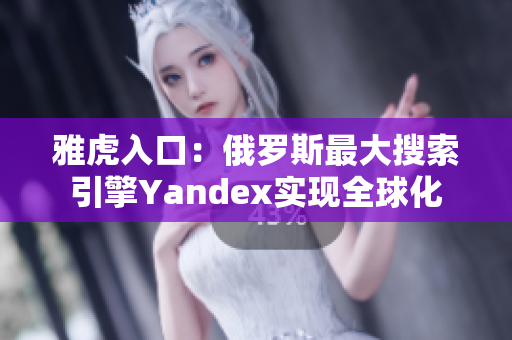 雅虎入口：俄罗斯最大搜索引擎Yandex实现全球化