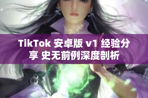 TikTok 安卓版 v1 经验分享 史无前例深度剖析