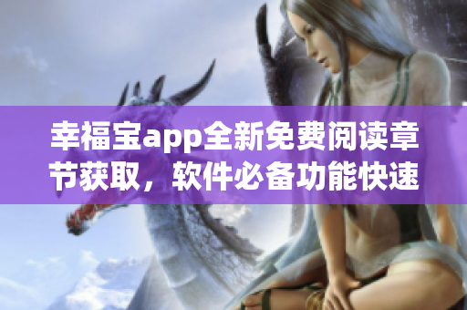 幸福宝app全新免费阅读章节获取，软件必备功能快速体验