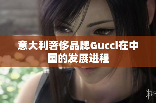 意大利奢侈品牌Gucci在中国的发展进程