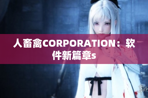 人畜禽CORPORATION：软件新篇章s