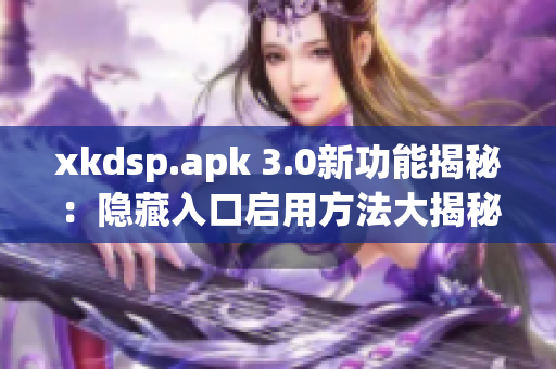 xkdsp.apk 3.0新功能揭秘：隐藏入口启用方法大揭秘